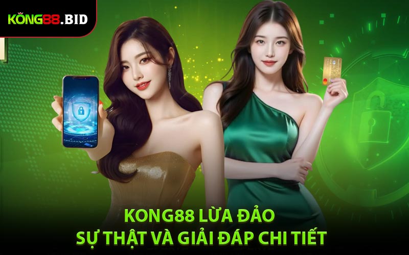 Kong88 Lừa Đảo Không? Sự Thật Và Giải Đáp Chi Tiết